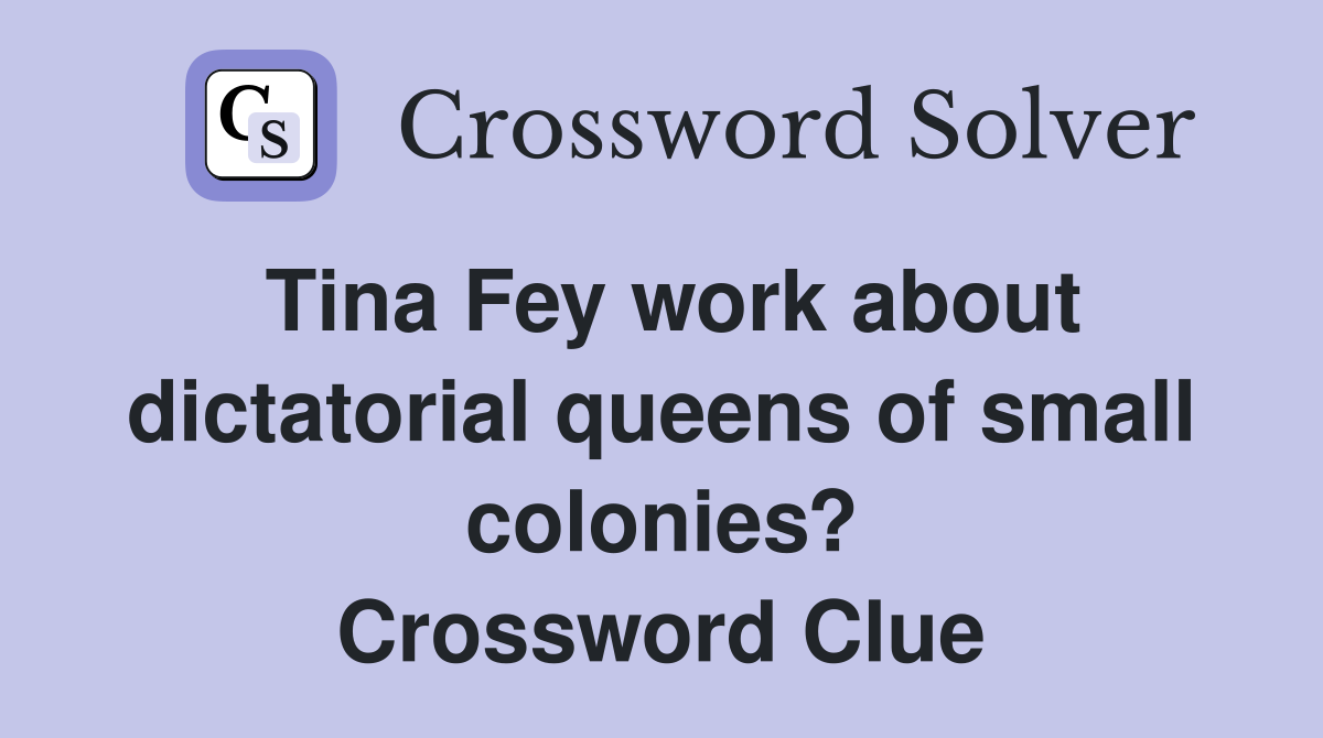 Tina Fey work about dictatorial queens of small colonies? Crossword Clue