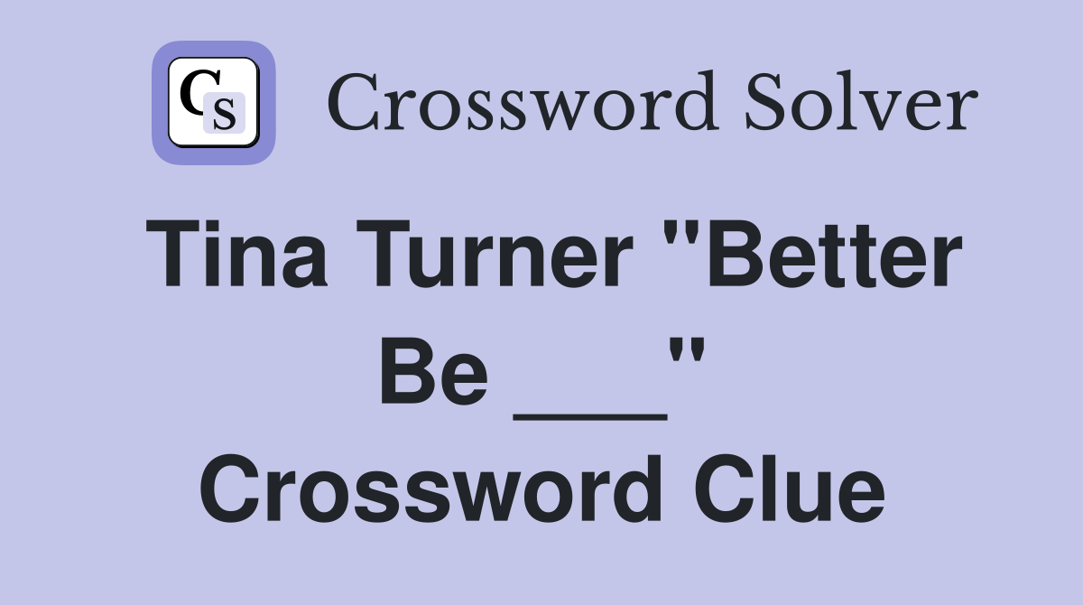 Tina Turner "Better Be ___" Crossword Clue
