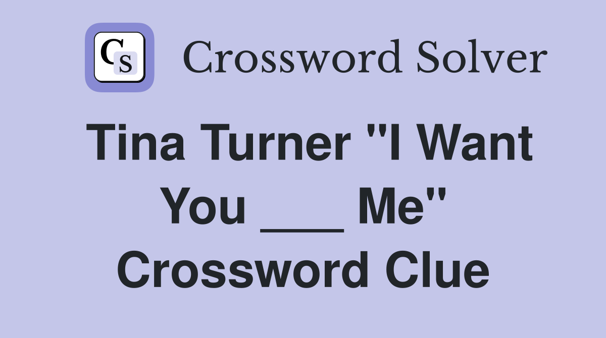 Tina Turner "I Want You ___ Me" Crossword Clue