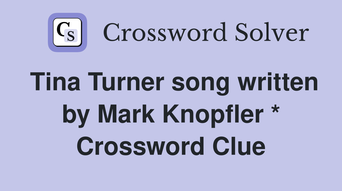 Tina Turner song written by Mark Knopfler * Crossword Clue