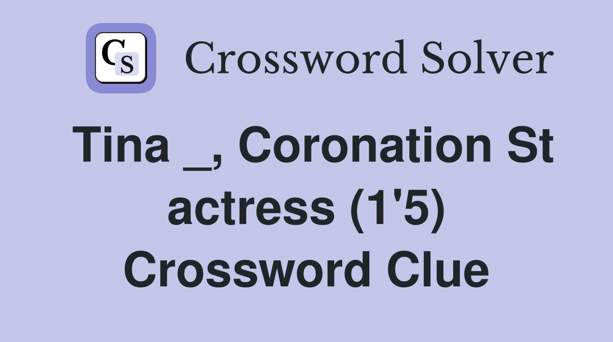 Tina _, Coronation St actress (1'5) Crossword Clue
