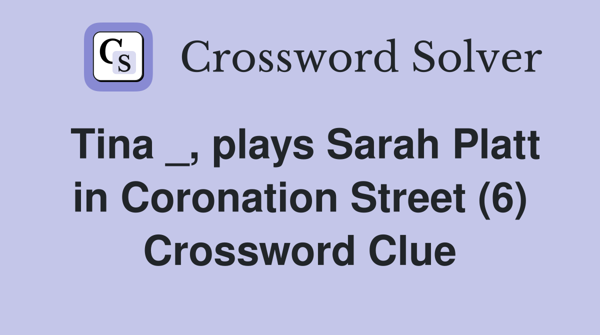 Tina _, plays Sarah Platt in Coronation Street (6) Crossword Clue