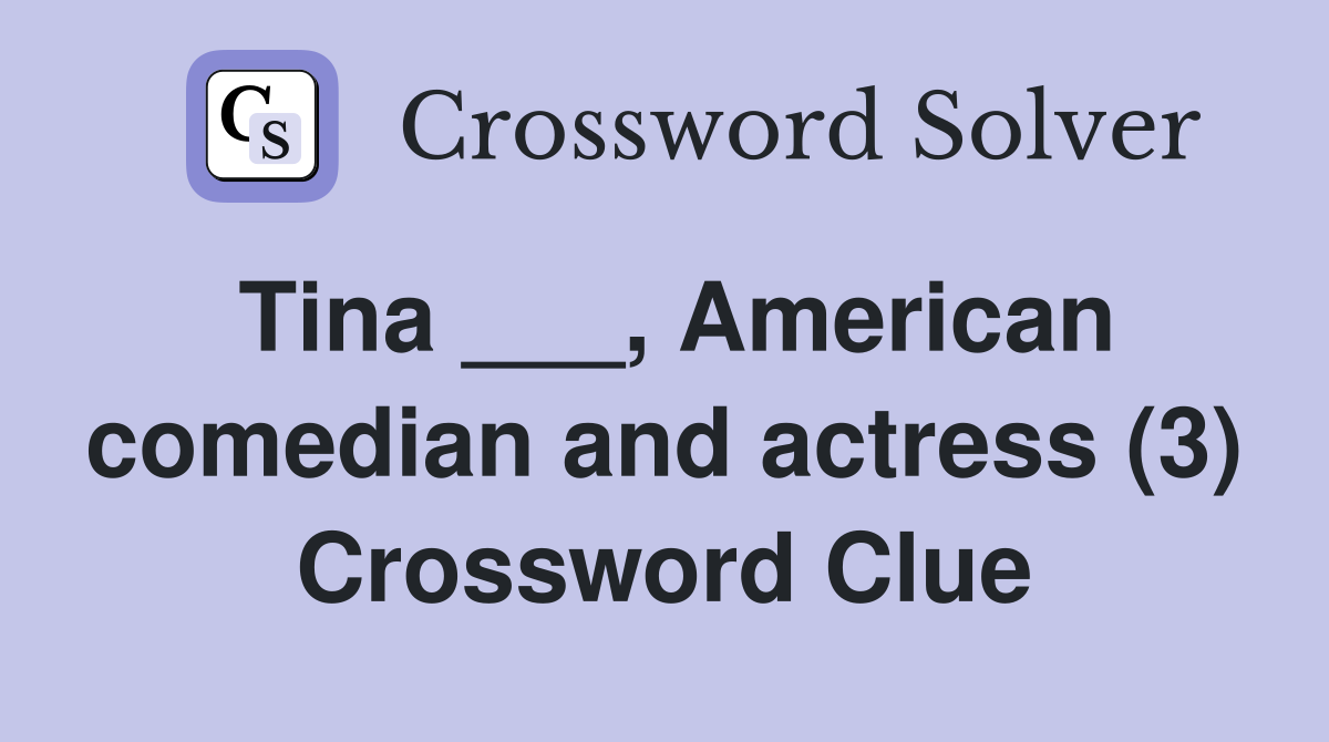 Tina ___, American comedian and actress (3) Crossword Clue