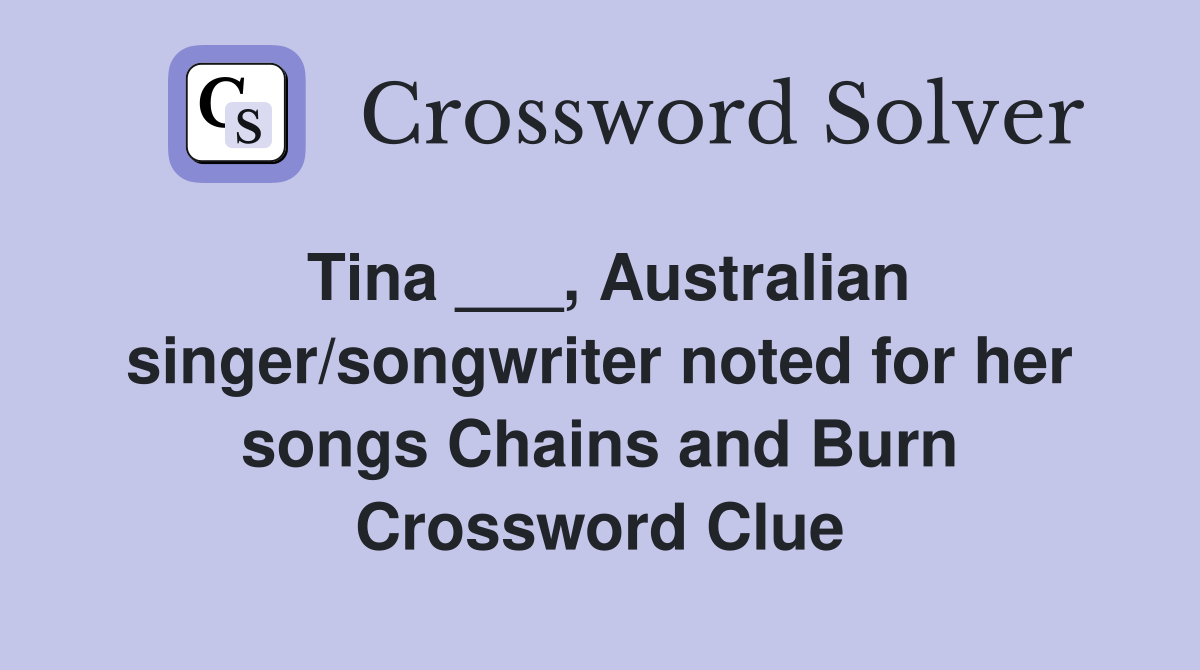 Tina ___, Australian singer/songwriter noted for her songs Chains and Burn Crossword Clue