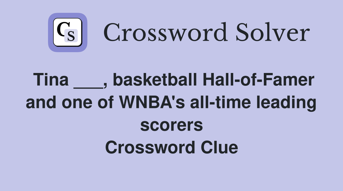 Tina ___, basketball Hall-of-Famer and one of WNBA's all-time leading scorers Crossword Clue