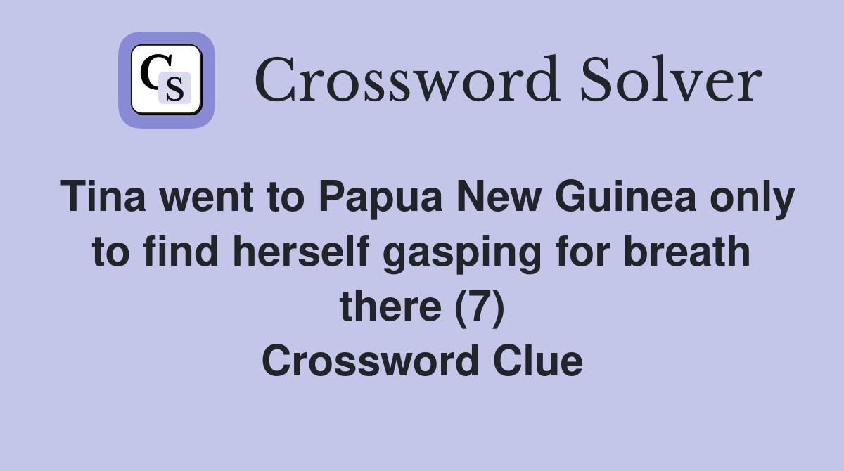Tina went to Papua New Guinea only to find herself gasping for breath there (7) Crossword Clue