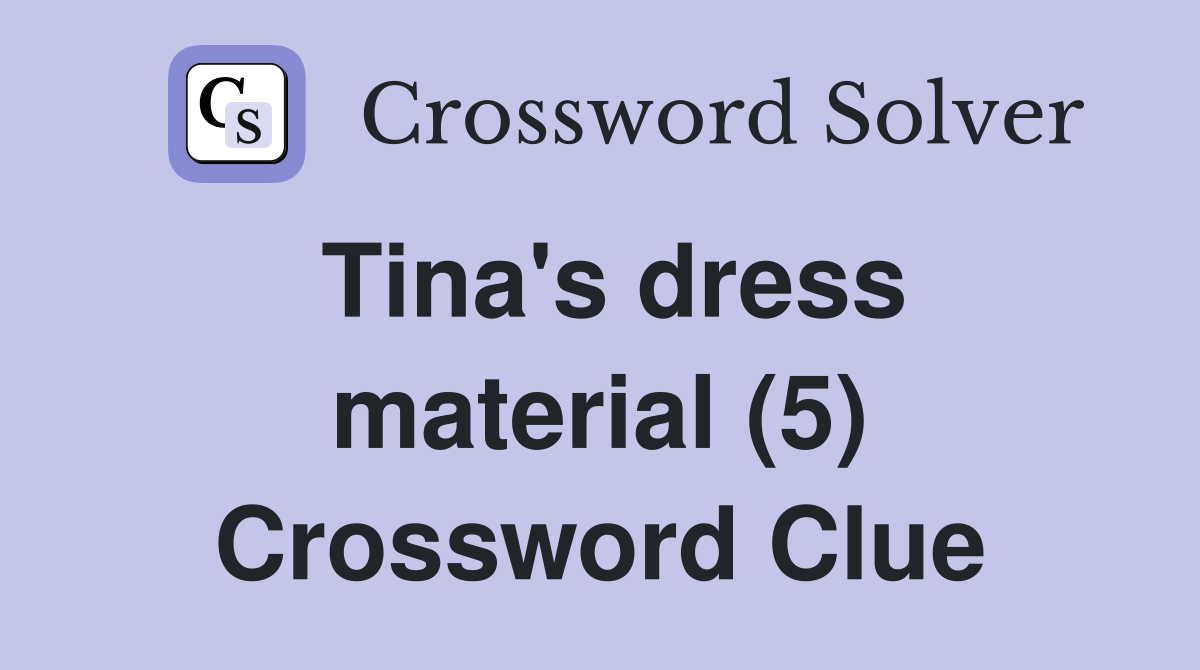 Tina's dress material (5) Crossword Clue