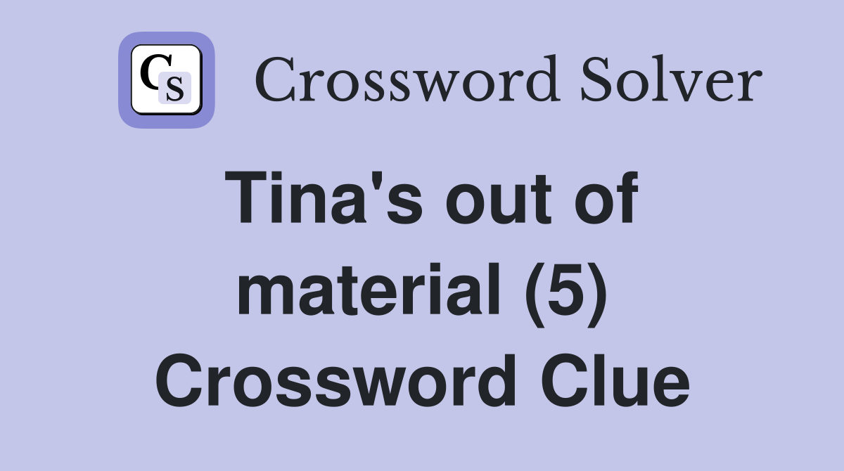Tina's out of material (5) Crossword Clue