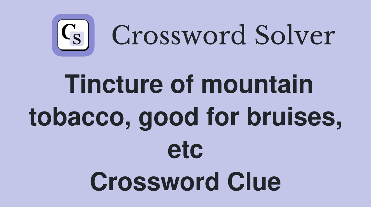 Tincture of mountain tobacco, good for bruises, etc Crossword Clue