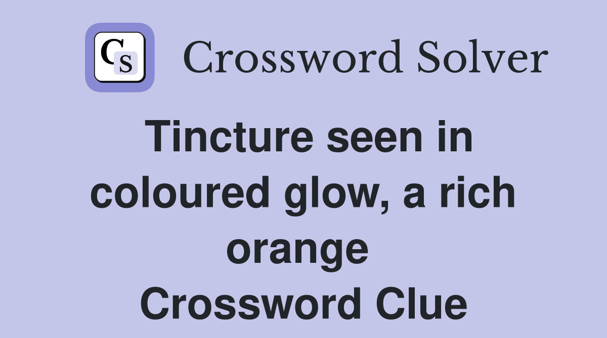 Tincture seen in coloured glow, a rich orange  Crossword Clue