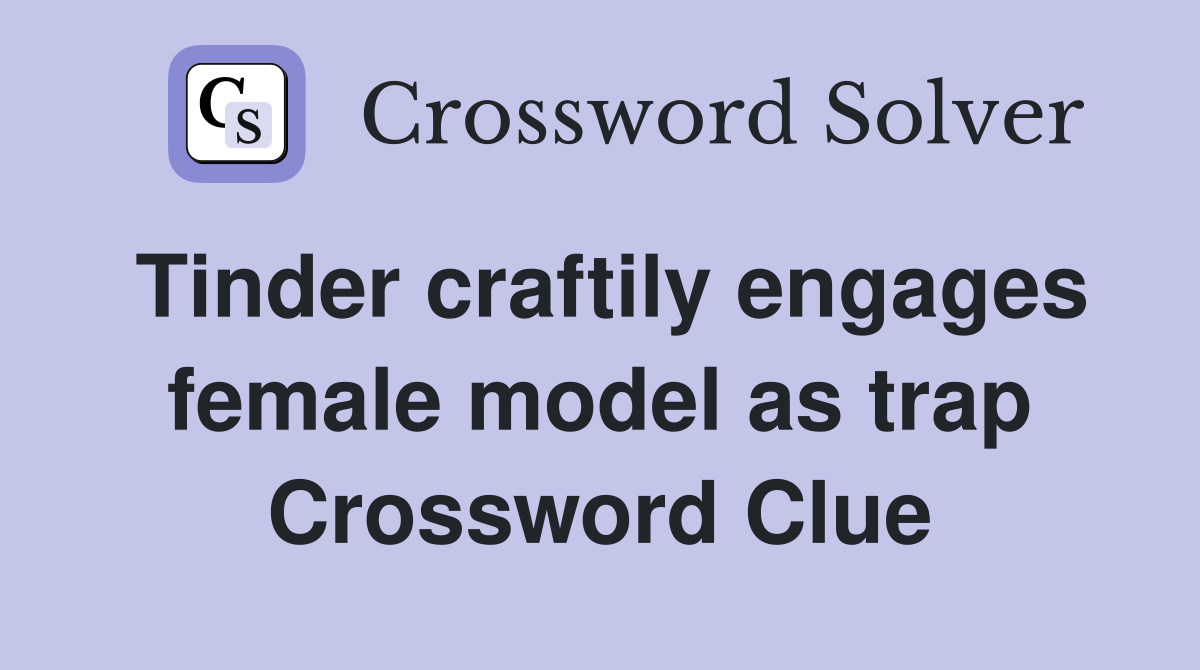 Tinder craftily engages female model as trap Crossword Clue