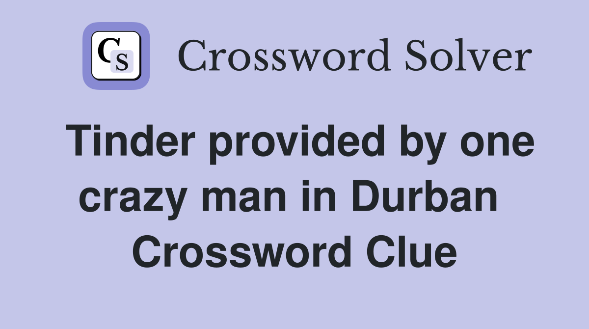 Tinder provided by one crazy man in Durban  Crossword Clue