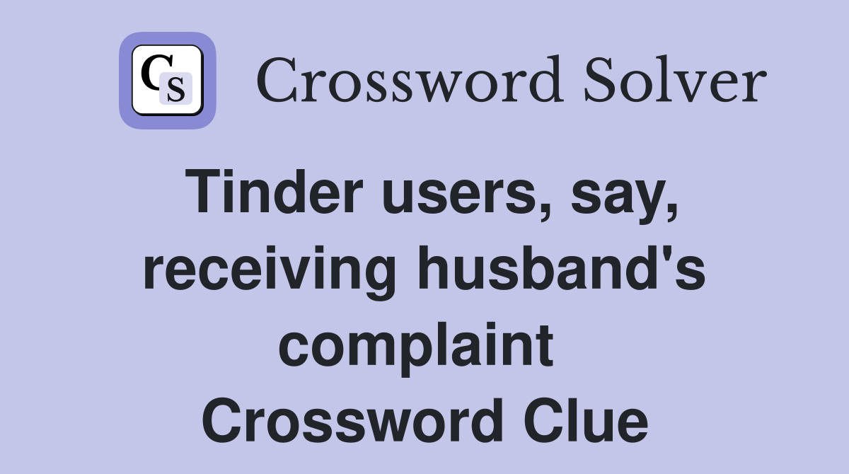 Tinder users, say, receiving husband's complaint  Crossword Clue