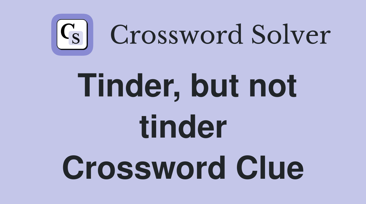 Tinder, but not tinder Crossword Clue