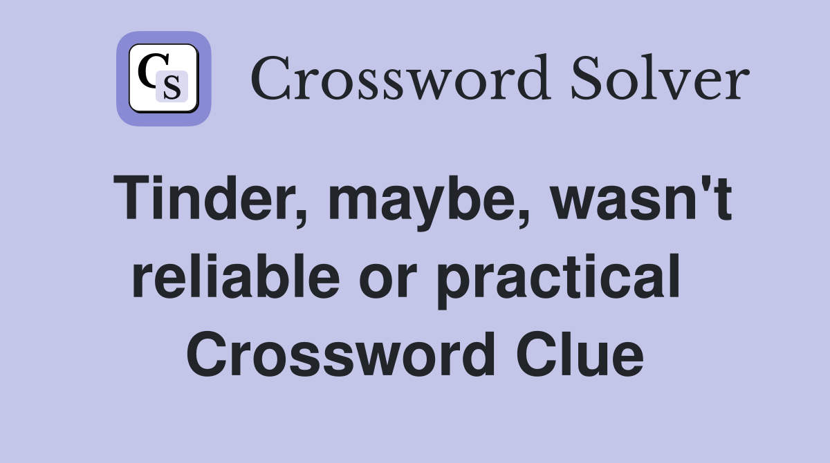 Tinder, maybe, wasn't reliable or practical  Crossword Clue