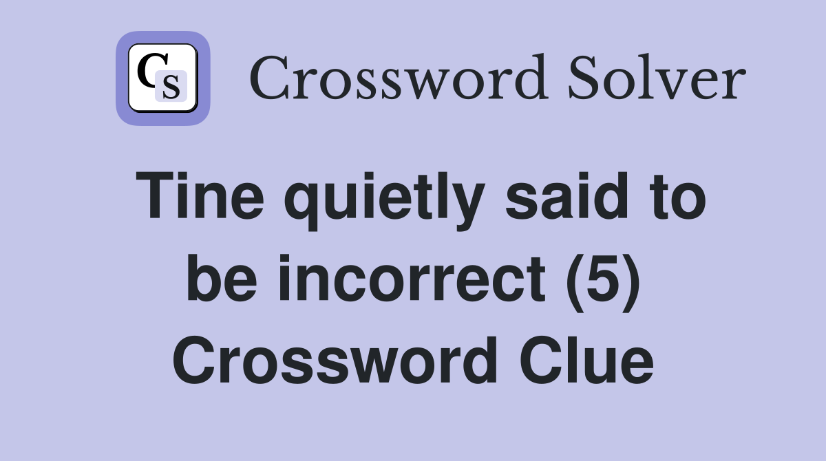 Tine quietly said to be incorrect (5) Crossword Clue