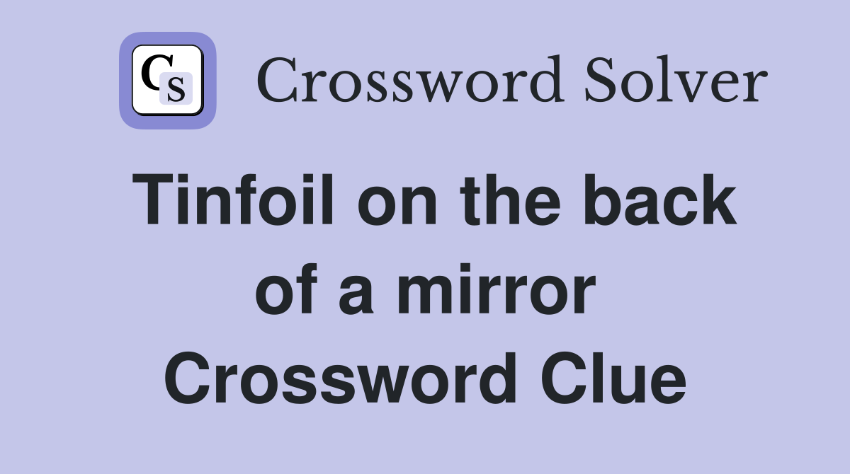 Tinfoil on the back of a mirror Crossword Clue