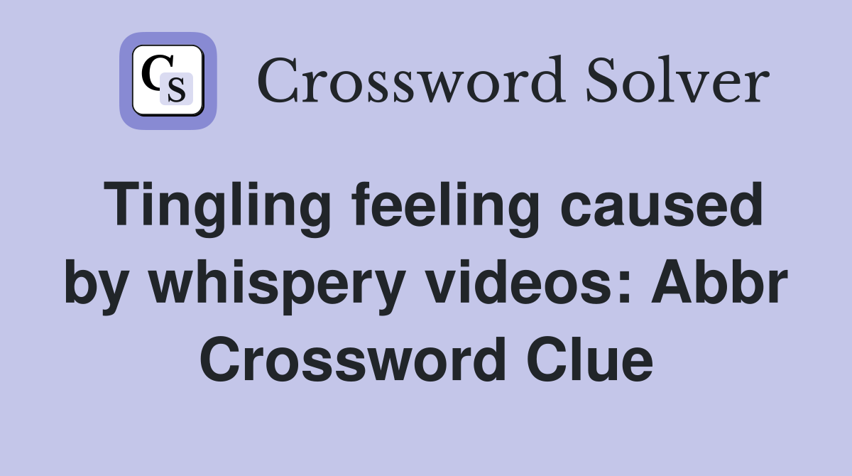 Tingling feeling caused by whispery videos: Abbr Crossword Clue