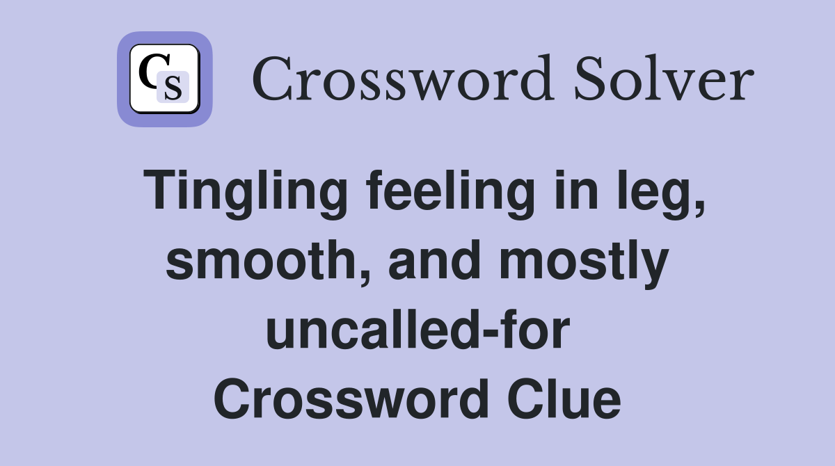 Tingling feeling in leg, smooth, and mostly uncalled-for Crossword Clue