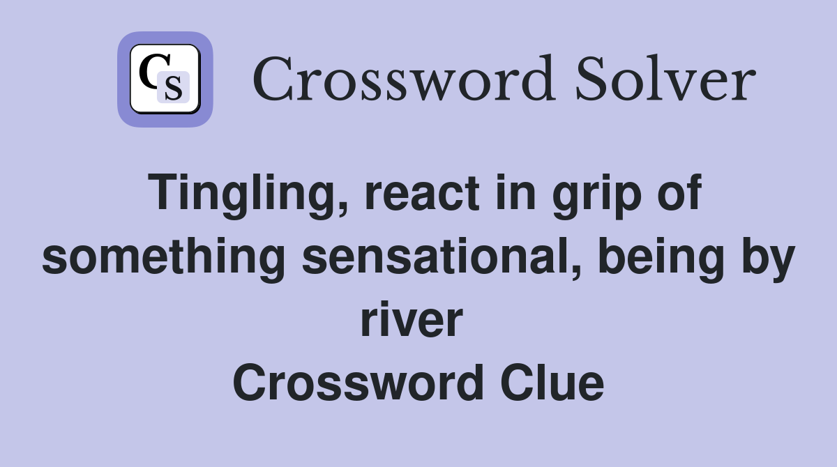 Tingling, react in grip of something sensational, being by river  Crossword Clue