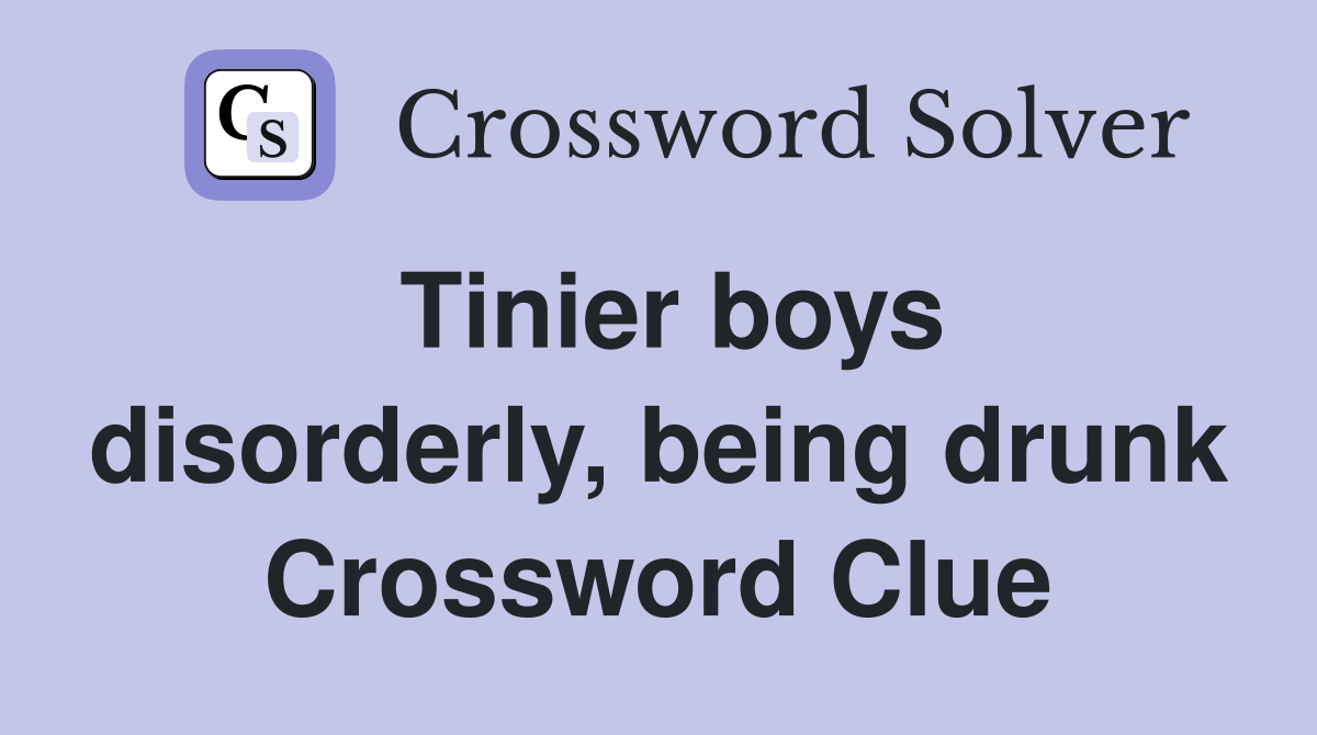 Tinier boys disorderly, being drunk Crossword Clue