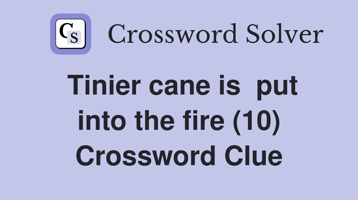 Tinier cane is  put into the fire (10) Crossword Clue