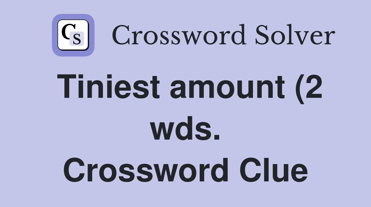 Tiniest amount (2 wds ) Crossword Clue Answers Crossword Solver Tiniest amount (2 wds ) Crossword Clue Answers Crossword Solver