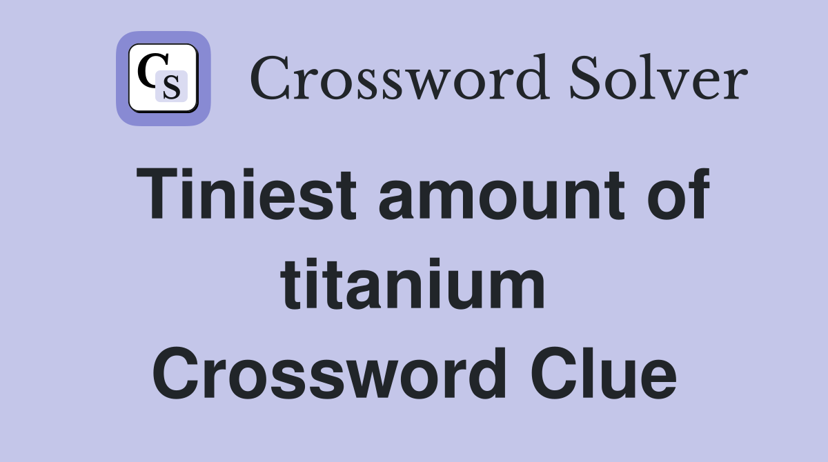Tiniest amount of titanium Crossword Clue
