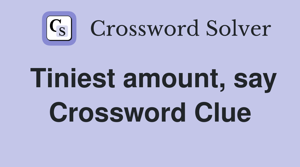 Tiniest amount, say Crossword Clue