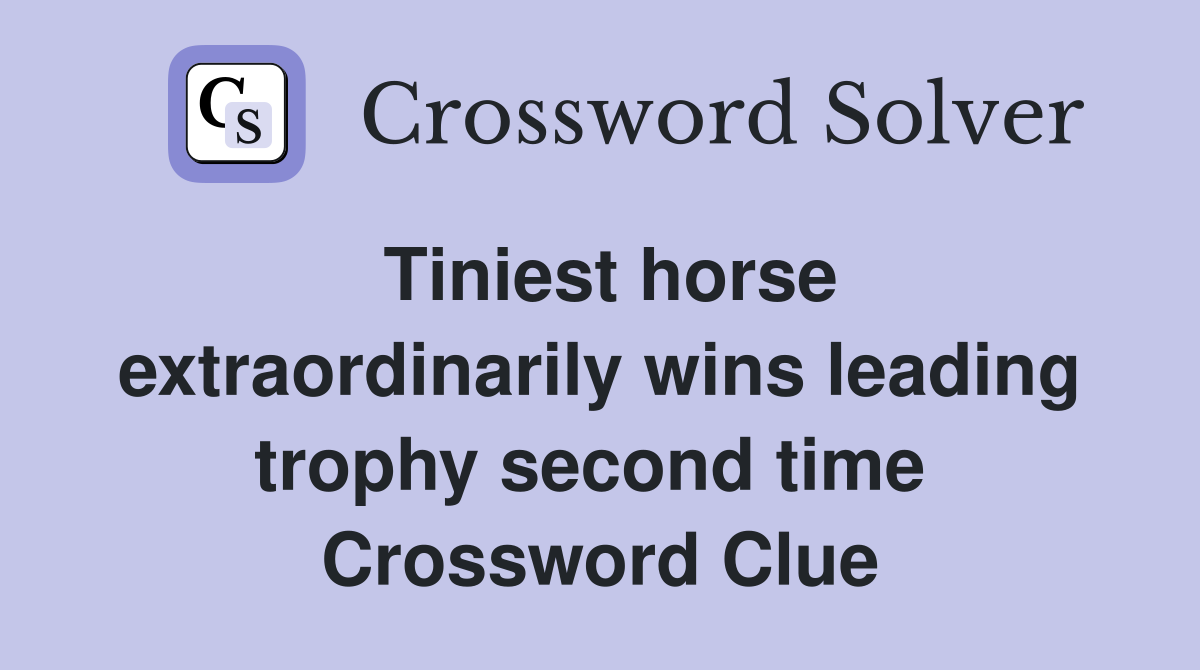 Tiniest horse extraordinarily wins leading trophy second time  Crossword Clue