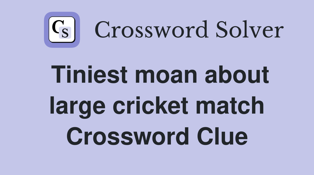Tiniest moan about large cricket match Crossword Clue