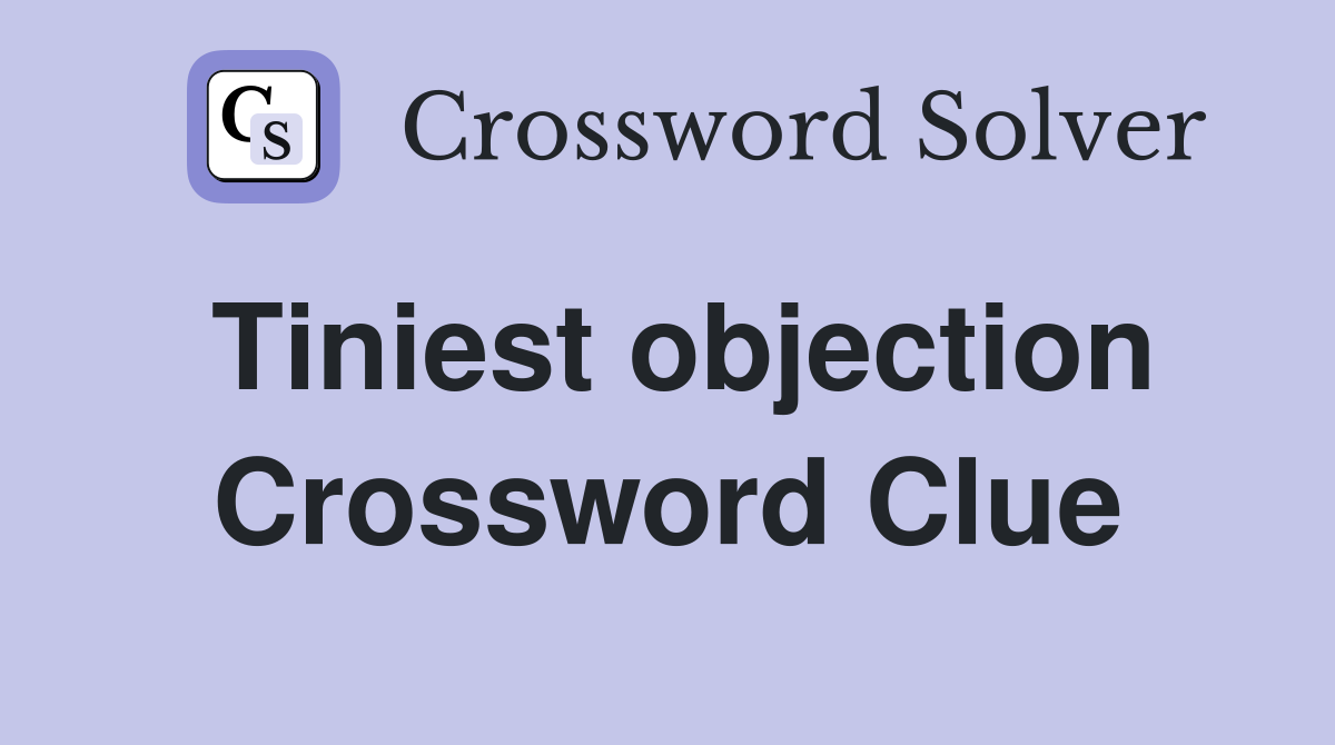 Tiniest objection Crossword Clue