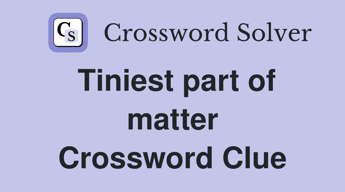 Tiniest part of matter Crossword Clue