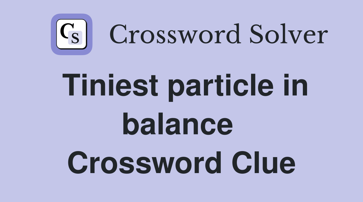 Tiniest particle in balance  Crossword Clue