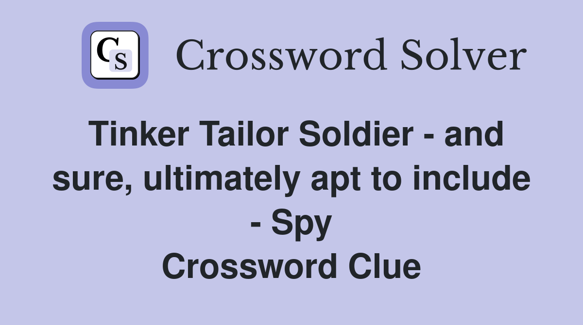 Tinker Tailor Soldier - and sure, ultimately apt to include - Spy Crossword Clue