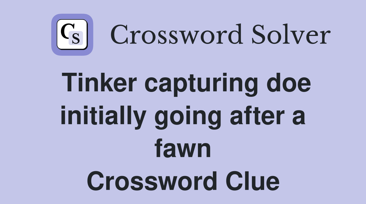 Tinker capturing doe initially going after a fawn Crossword Clue
