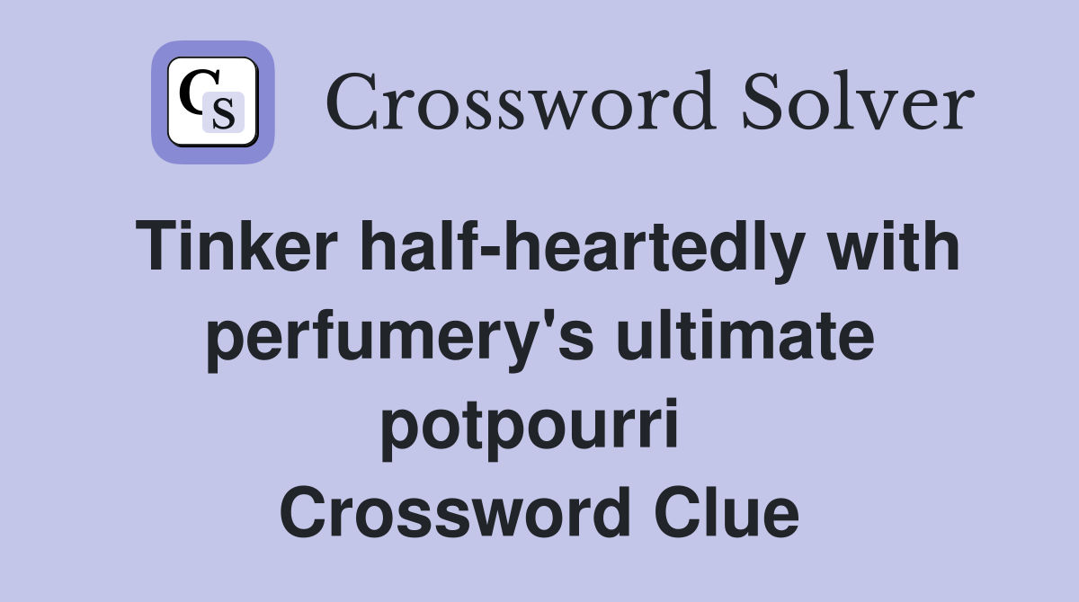 Tinker half-heartedly with perfumery's ultimate potpourri  Crossword Clue