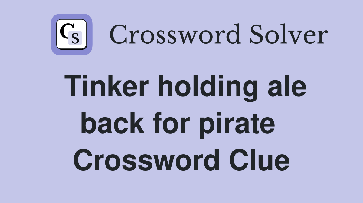 Tinker holding ale back for pirate  Crossword Clue