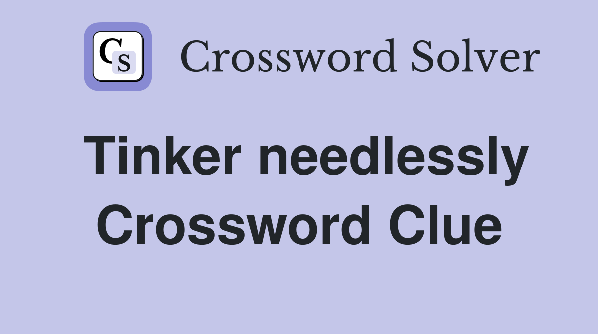 Tinker needlessly Crossword Clue