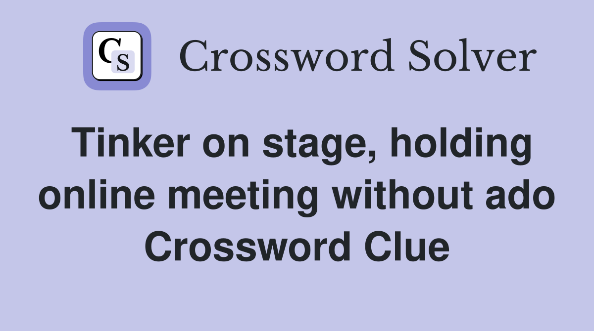 Tinker on stage, holding online meeting without ado Crossword Clue