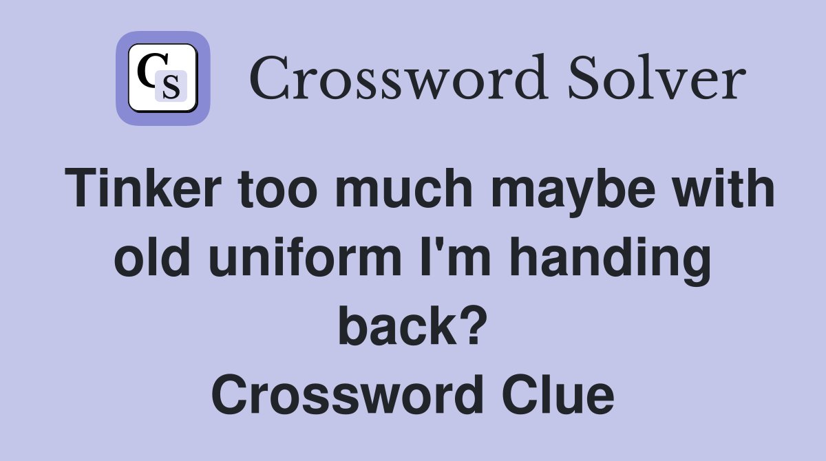 Tinker too much maybe with old uniform I'm handing back? Crossword Clue