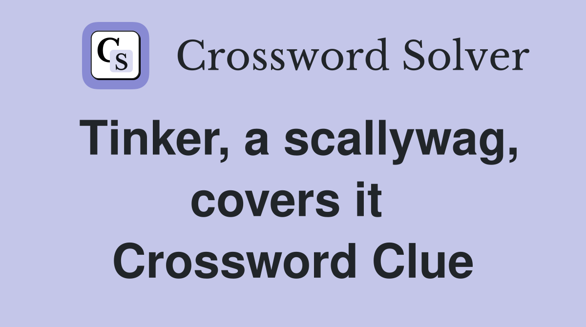Tinker, a scallywag, covers it  Crossword Clue