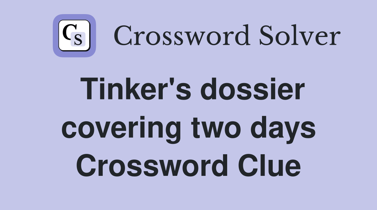 Tinker's dossier covering two days Crossword Clue