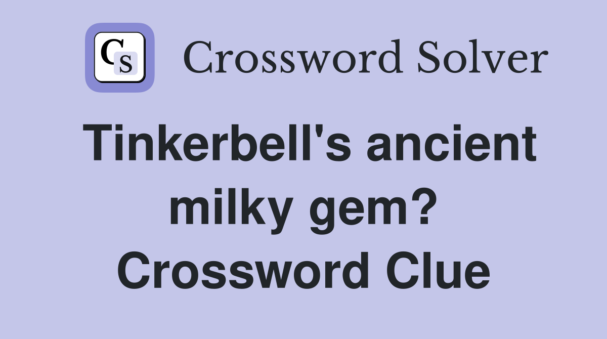 Tinkerbell's ancient milky gem? Crossword Clue