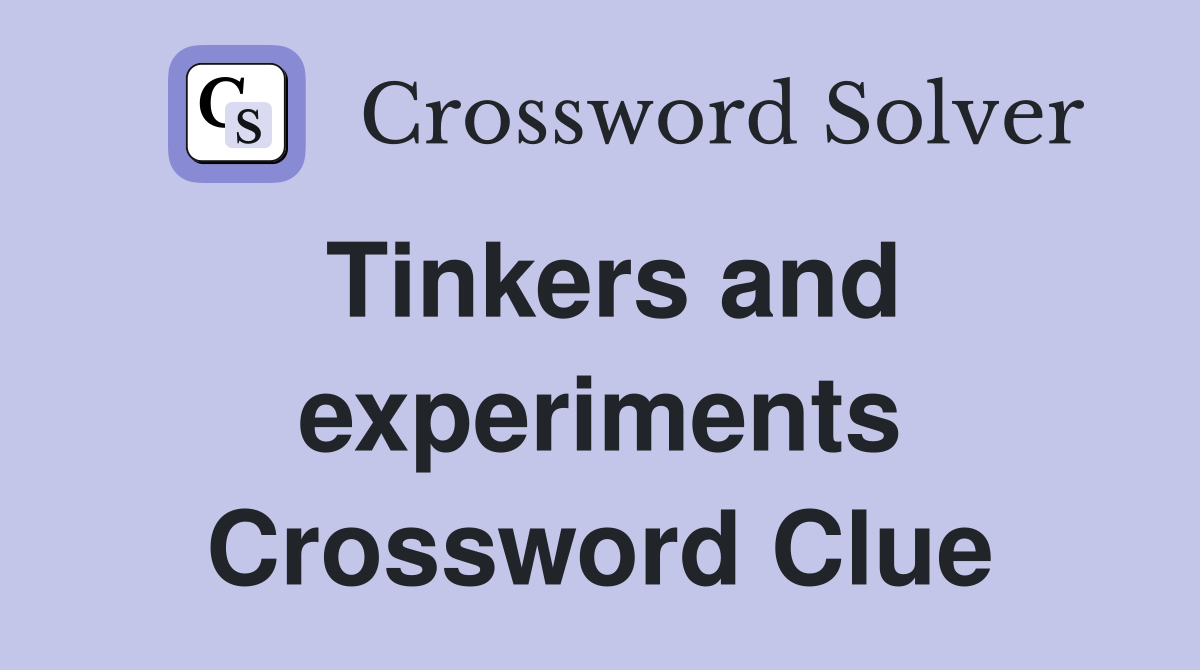 Tinkers and experiments Crossword Clue
