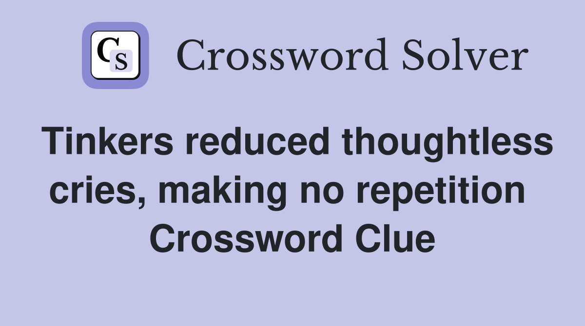 Tinkers reduced thoughtless cries, making no repetition  Crossword Clue