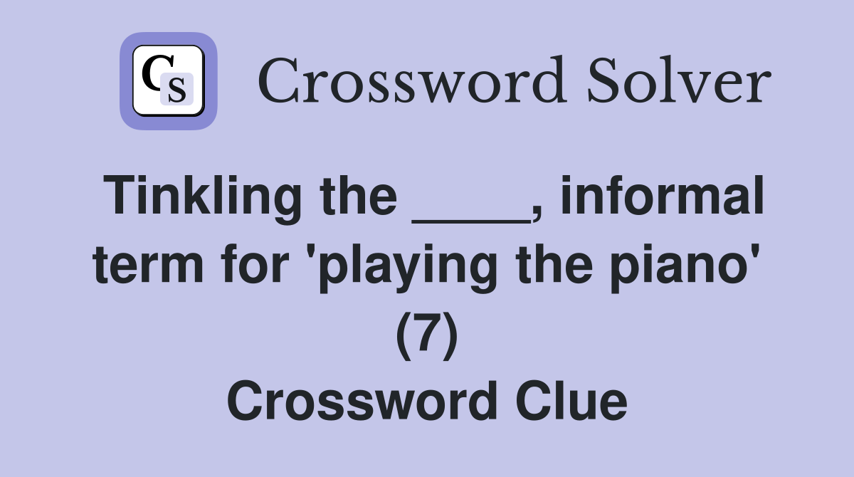 Tinkling the ____, informal term for 'playing the piano' (7) Crossword Clue