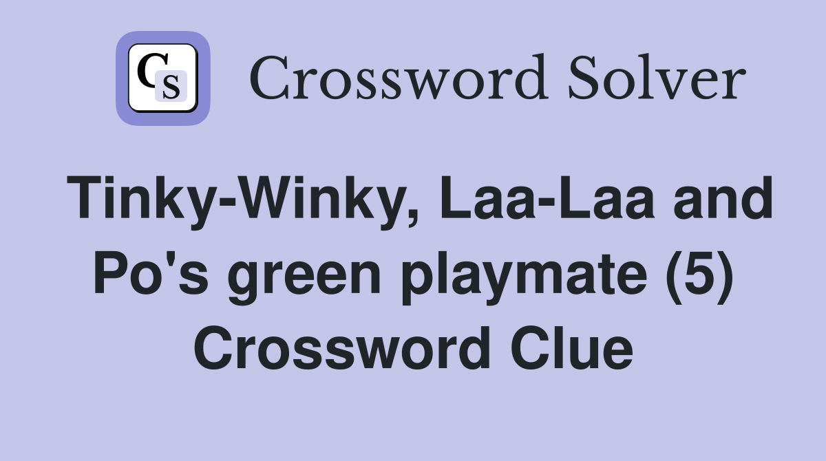 Tinky-Winky, Laa-Laa and Po's green playmate (5) Crossword Clue