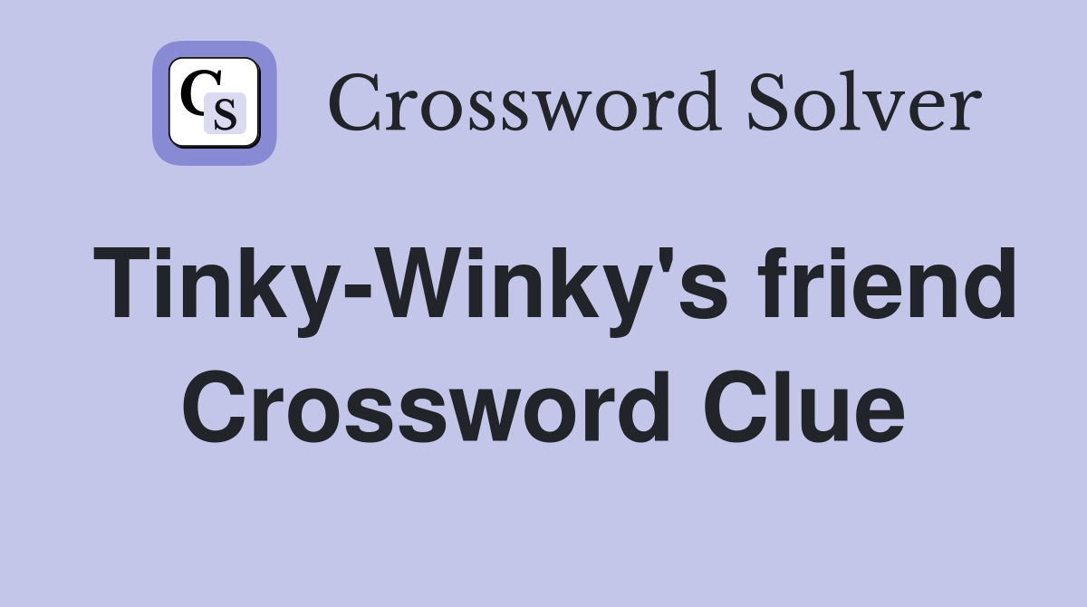 Tinky-Winky's friend Crossword Clue