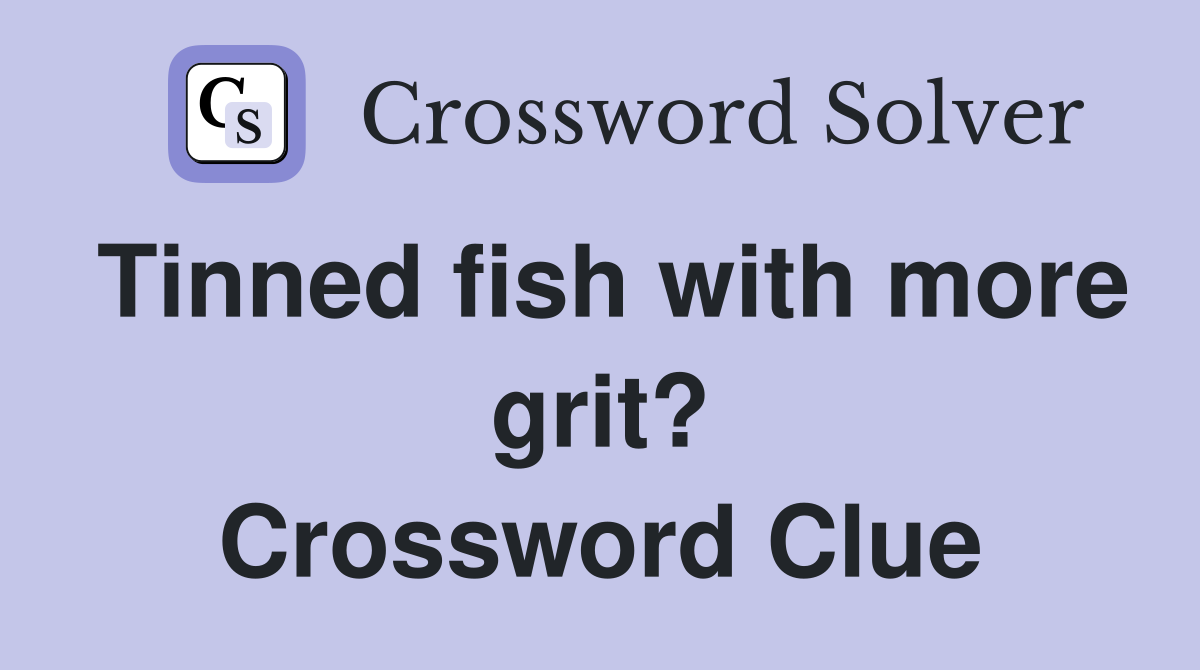 Tinned fish with more grit? Crossword Clue